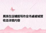 男孩在店铺前写作业书桌被城管收走详细内容