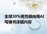 全球30%男性倾向用AI写情书详细内容