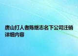 唐山打人者陈继志名下公司注销详细内容
