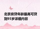 北京房贷年龄最高可贷到95岁详细内容
