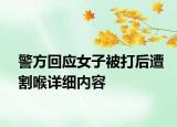 警方回应女子被打后遭割喉详细内容