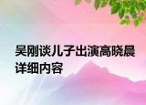 吴刚谈儿子出演高晓晨详细内容
