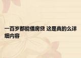 一百岁都能借房贷 这是真的么详细内容