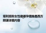 塔利班称女性做避孕措施是西方阴谋详细内容