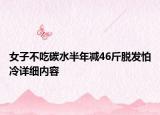 女子不吃碳水半年减46斤脱发怕冷详细内容