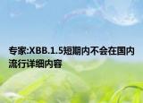 专家:XBB.1.5短期内不会在国内流行详细内容