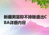 新疆男篮称不排除退出CBA详细内容