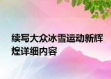 续写大众冰雪运动新辉煌详细内容