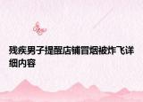 残疾男子提醒店铺冒烟被炸飞详细内容