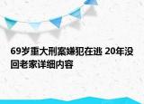 69岁重大刑案嫌犯在逃 20年没回老家详细内容
