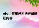 ofo小黄车已无法登录详细内容