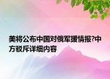 美将公布中国对俄军援情报?中方驳斥详细内容