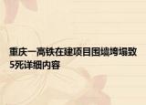 重庆一高铁在建项目围墙垮塌致5死详细内容
