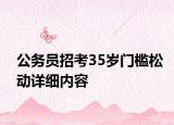 公务员招考35岁门槛松动详细内容