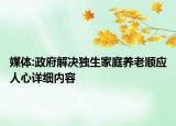 媒体:政府解决独生家庭养老顺应人心详细内容