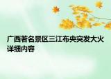 广西著名景区三江布央突发大火详细内容