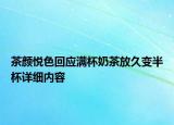 茶颜悦色回应满杯奶茶放久变半杯详细内容