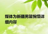 媒体为新疆男篮惋惜详细内容