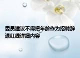 委员建议不得把年龄作为招聘辞退红线详细内容