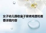 女子幼儿园收童子尿煮鸡蛋吃着香详细内容