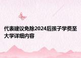代表建议免除2024后孩子学费至大学详细内容