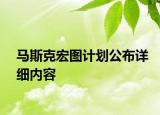 马斯克宏图计划公布详细内容