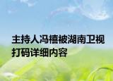 主持人冯禧被湖南卫视打码详细内容