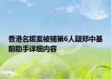 香港名媛案被捕第6人疑郑中基前助手详细内容