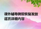 课外辅导牌照恢复发放谣言详细内容