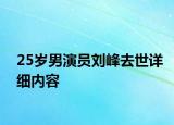 25岁男演员刘峰去世详细内容