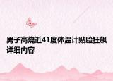 男子高烧近41度体温计贴脸狂飙详细内容