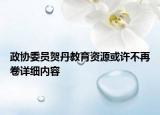 政协委员贺丹教育资源或许不再卷详细内容