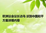 欧洲议会议长访乌 谈到中国和平方案详细内容
