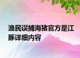 渔民误捕海猪官方是江豚详细内容