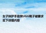 女子抹护手霜摸UGG靴子被要求买下详细内容