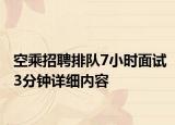 空乘招聘排队7小时面试3分钟详细内容