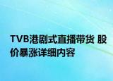 TVB港剧式直播带货 股价暴涨详细内容