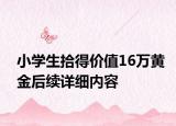 小学生拾得价值16万黄金后续详细内容