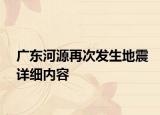 广东河源再次发生地震详细内容