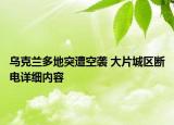 乌克兰多地突遭空袭 大片城区断电详细内容