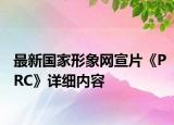最新国家形象网宣片《PRC》详细内容