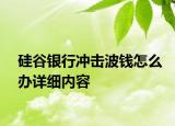 硅谷银行冲击波钱怎么办详细内容