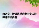 两名女子涉嫌违反香港国安法被拘捕详细内容