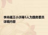 李尚福王小洪等5人为国务委员详细内容