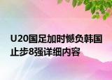 U20国足加时憾负韩国 止步8强详细内容