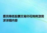 委员降低股票交易印花税刺激需求详细内容
