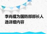 李尚福为国防部部长人选详细内容