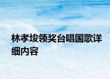 林孝埈领奖台唱国歌详细内容