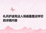 礼兵护送宪法入场画面是这样切的详细内容