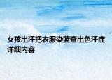 女孩出汗把衣服染蓝查出色汗症详细内容